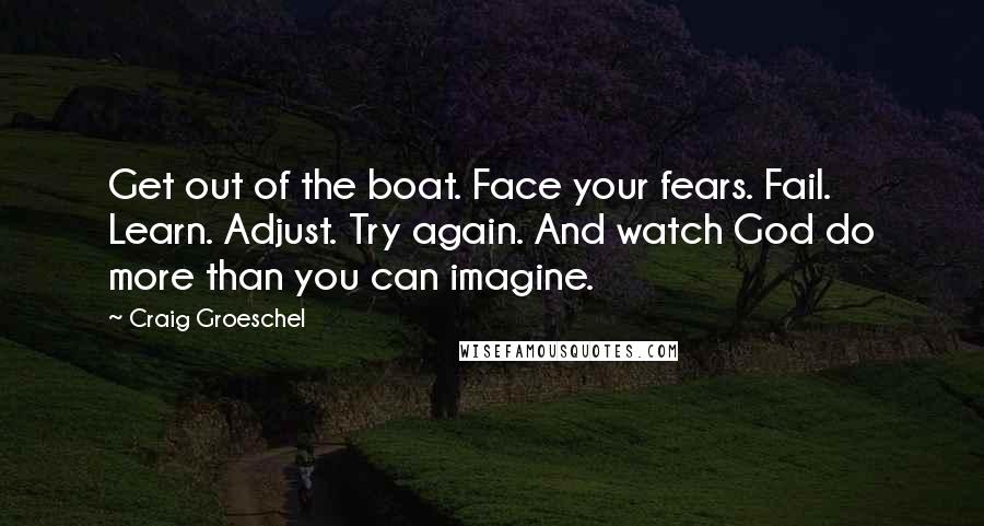 Craig Groeschel quotes: Get out of the boat. Face your fears. Fail. Learn. Adjust. Try again. And watch God do more than you can imagine.