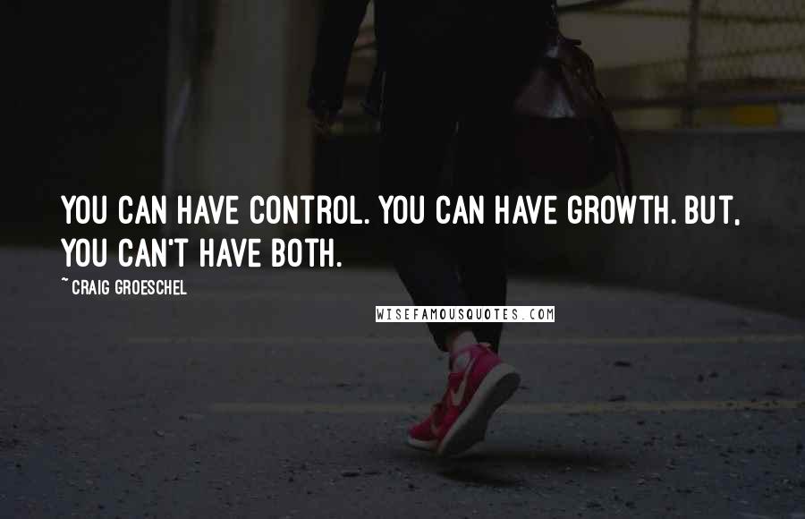 Craig Groeschel quotes: You can have control. You can have growth. But, you can't have both.