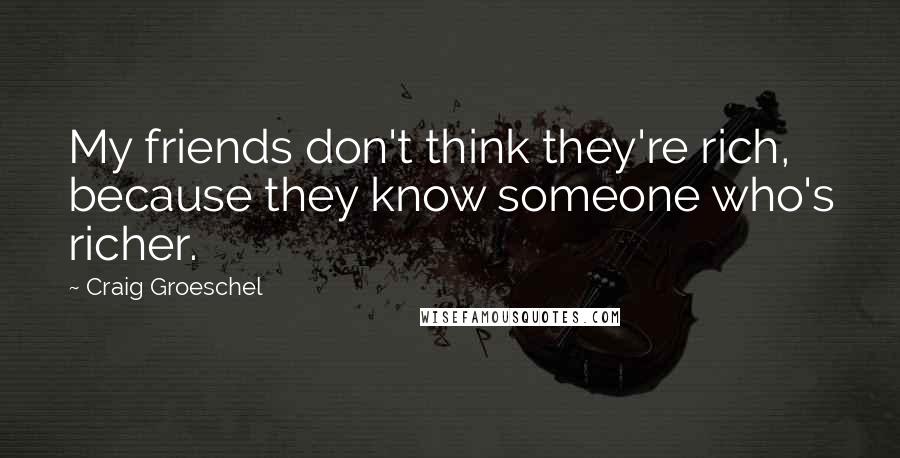 Craig Groeschel quotes: My friends don't think they're rich, because they know someone who's richer.