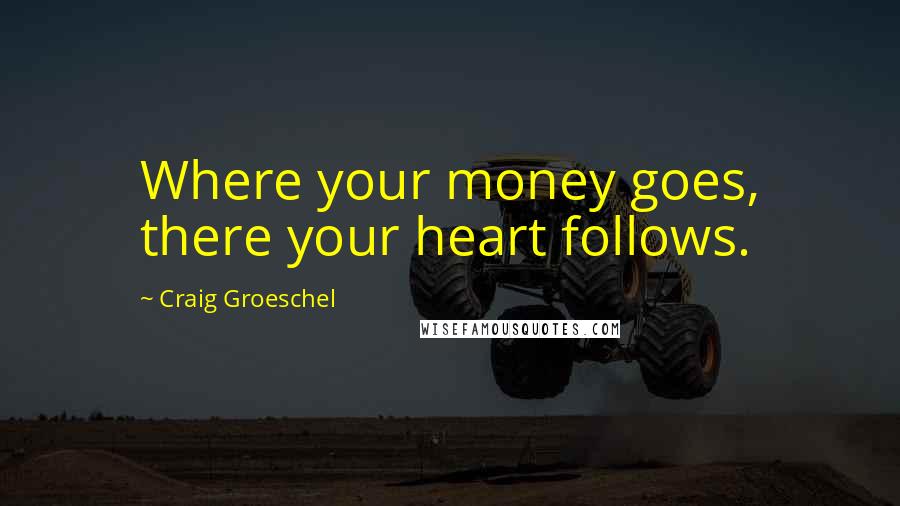 Craig Groeschel quotes: Where your money goes, there your heart follows.