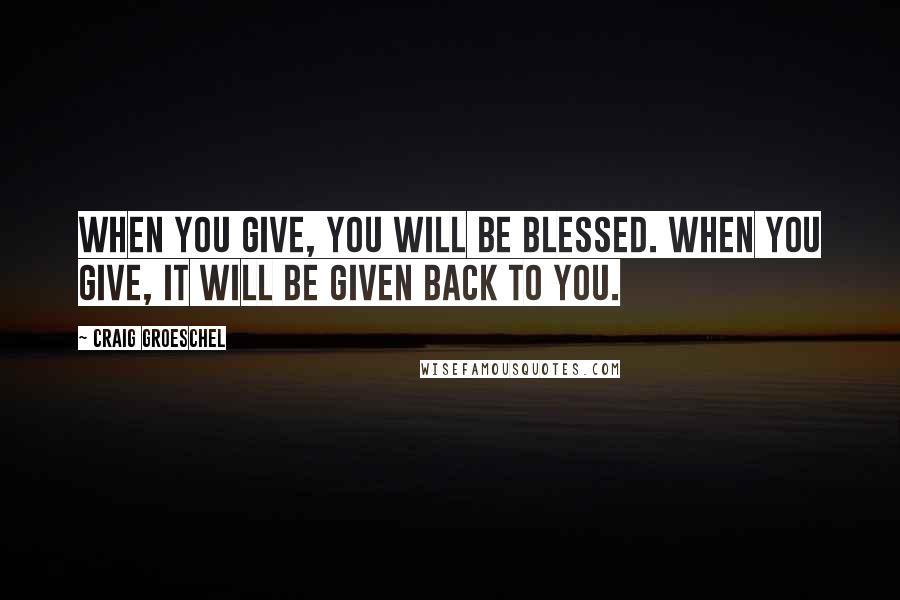 Craig Groeschel quotes: When you give, you will be blessed. When you give, it will be given back to you.