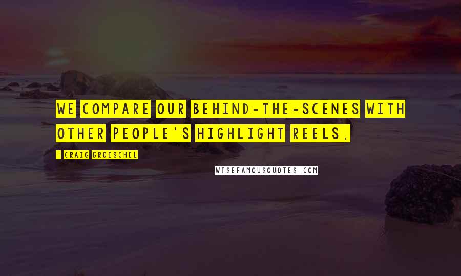 Craig Groeschel quotes: We compare our behind-the-scenes with other people's highlight reels.