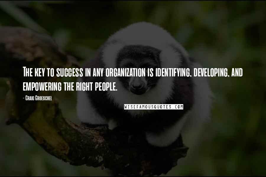 Craig Groeschel quotes: The key to success in any organization is identifying, developing, and empowering the right people.