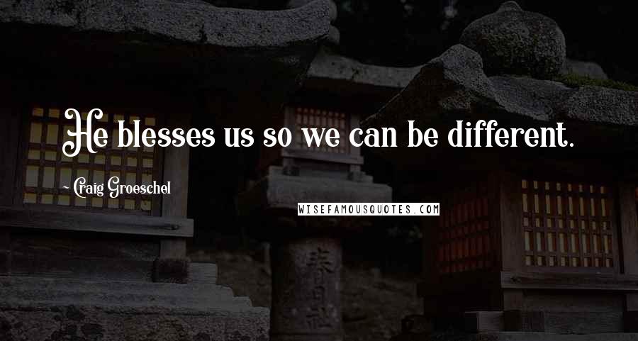 Craig Groeschel quotes: He blesses us so we can be different.
