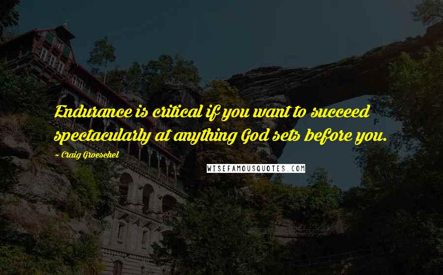 Craig Groeschel quotes: Endurance is critical if you want to succeed spectacularly at anything God sets before you.