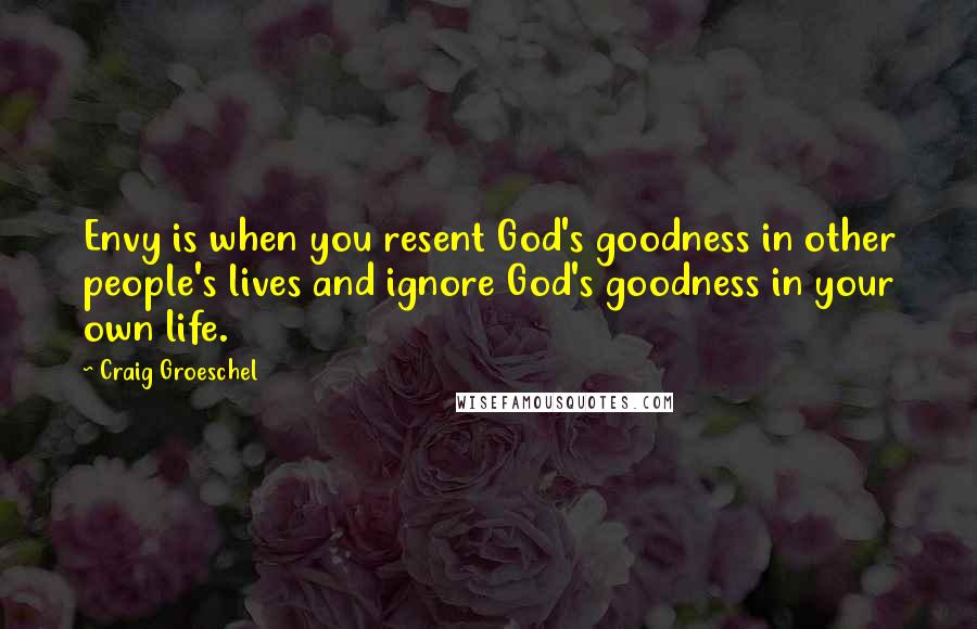 Craig Groeschel quotes: Envy is when you resent God's goodness in other people's lives and ignore God's goodness in your own life.