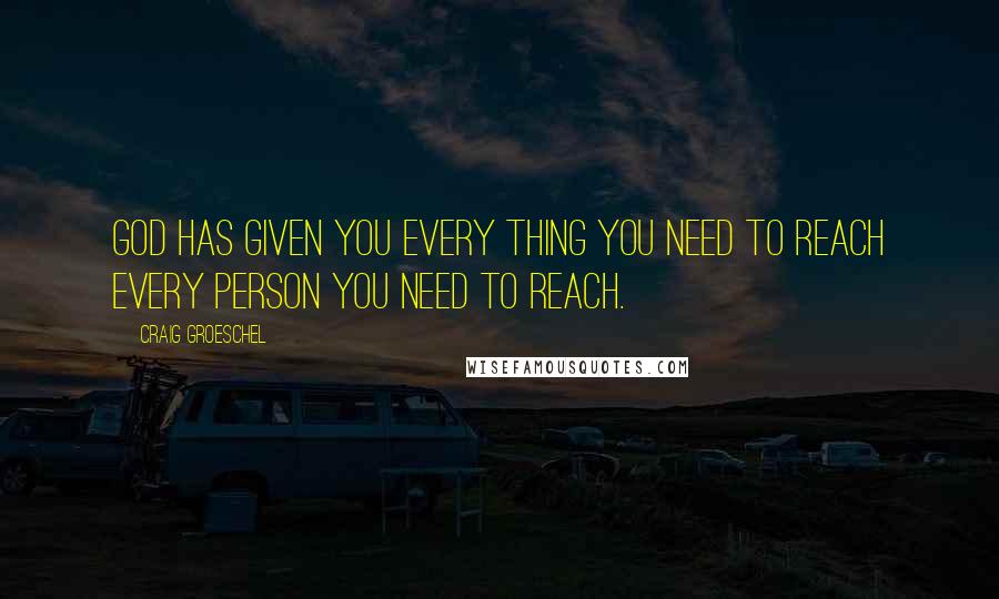 Craig Groeschel quotes: God has given you every thing you need to reach every person you need to reach.