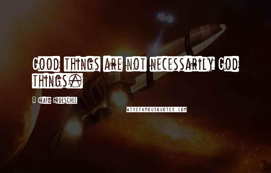 Craig Groeschel quotes: Good things are not necessarily God things.