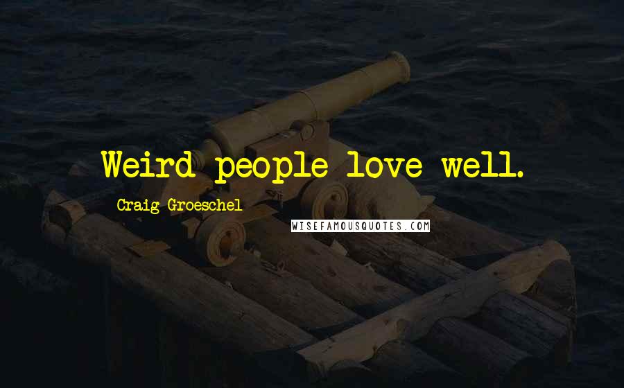 Craig Groeschel quotes: Weird people love well.