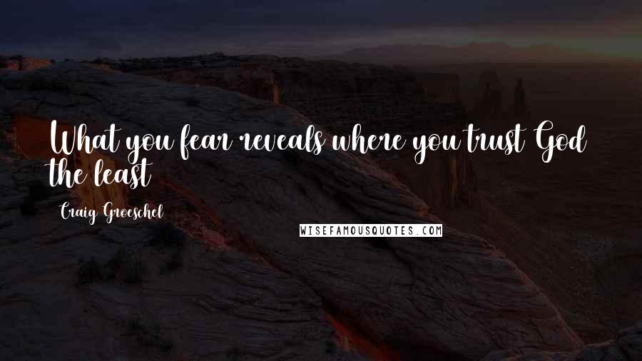 Craig Groeschel quotes: What you fear reveals where you trust God the least