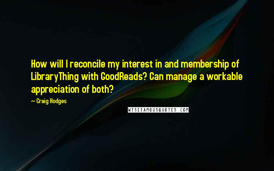 Craig Hodges quotes: How will I reconcile my interest in and membership of LibraryThing with GoodReads? Can manage a workable appreciation of both?