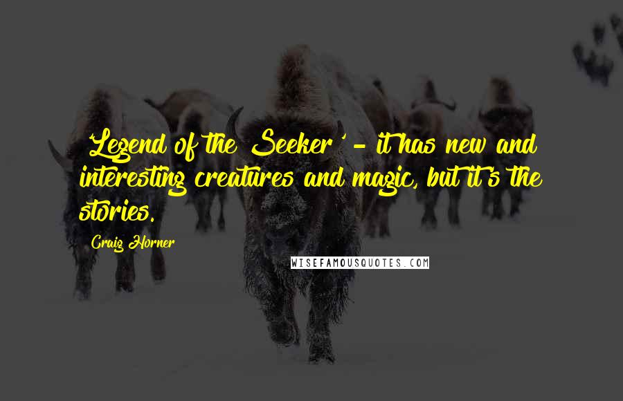 Craig Horner quotes: 'Legend of the Seeker' - it has new and interesting creatures and magic, but it's the stories.