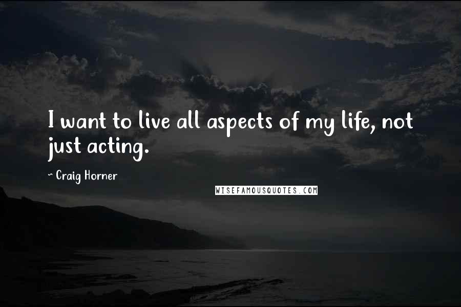 Craig Horner quotes: I want to live all aspects of my life, not just acting.