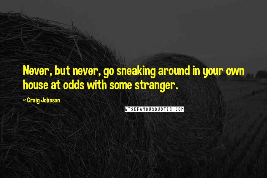 Craig Johnson quotes: Never, but never, go sneaking around in your own house at odds with some stranger.