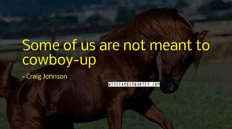 Craig Johnson quotes: Some of us are not meant to cowboy-up