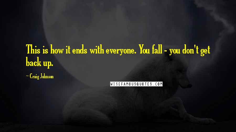Craig Johnson quotes: This is how it ends with everyone. You fall - you don't get back up.