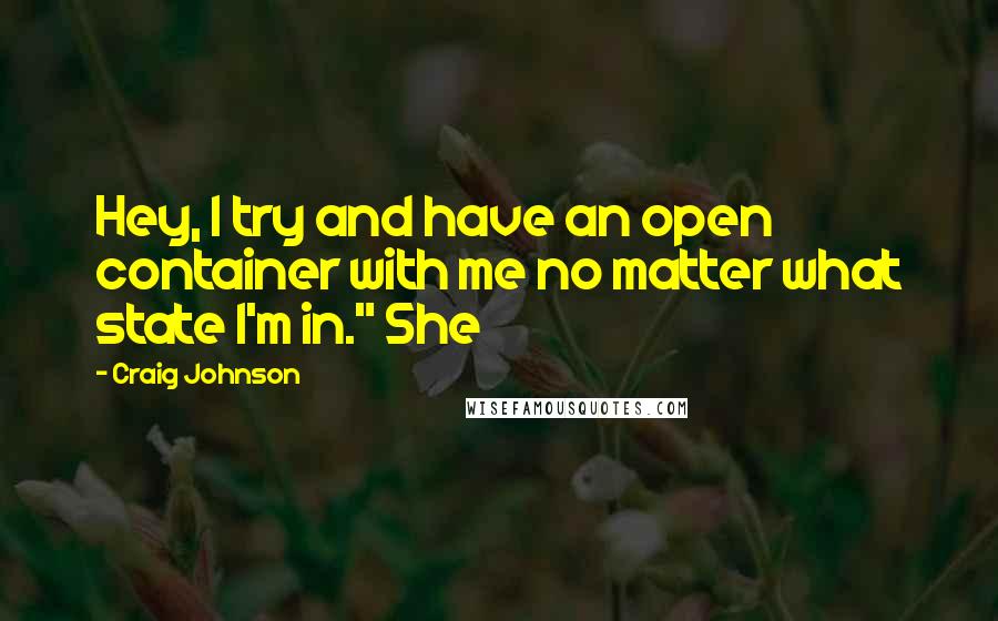 Craig Johnson quotes: Hey, I try and have an open container with me no matter what state I'm in." She