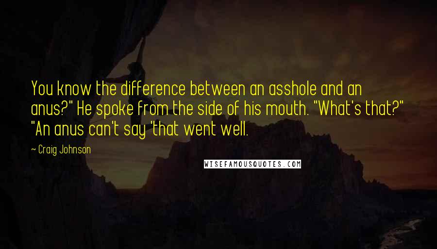 Craig Johnson quotes: You know the difference between an asshole and an anus?" He spoke from the side of his mouth. "What's that?" "An anus can't say 'that went well. Craig Johnson quotes: You know the difference between an asshole and an anus?" He spoke from the side of his mouth. "What's that?" "An anus can't say 'that went well.