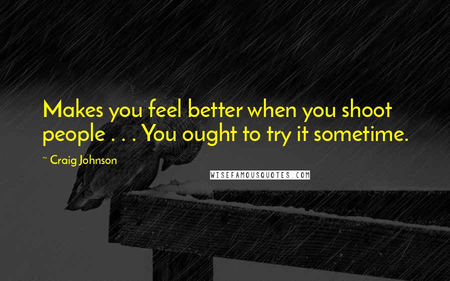 Craig Johnson quotes: Makes you feel better when you shoot people . . . You ought to try it sometime.