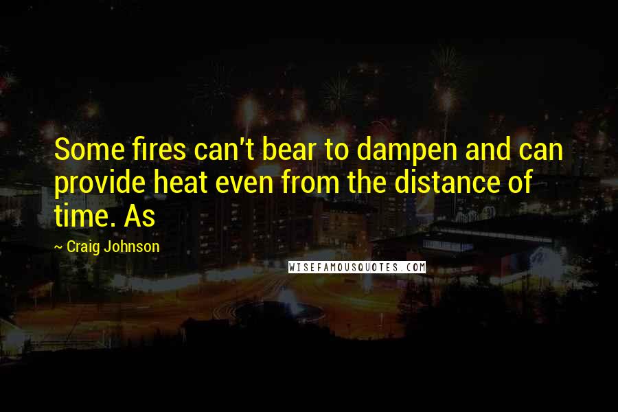 Craig Johnson quotes: Some fires can't bear to dampen and can provide heat even from the distance of time. As