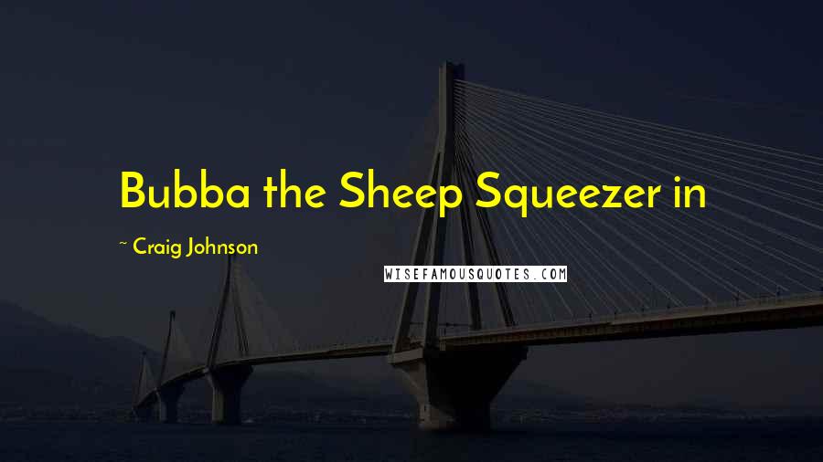 Craig Johnson quotes: Bubba the Sheep Squeezer in