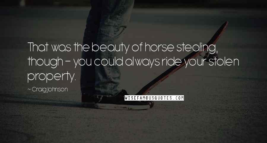 Craig Johnson quotes: That was the beauty of horse stealing, though - you could always ride your stolen property.