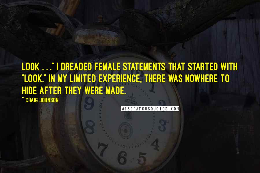 Craig Johnson quotes: Look . . ." I dreaded female statements that started with "look." In my limited experience, there was nowhere to hide after they were made. Craig Johnson quotes: Look . . ." I dreaded female statements that started with "look." In my limited experience, there was nowhere to hide after they were made.