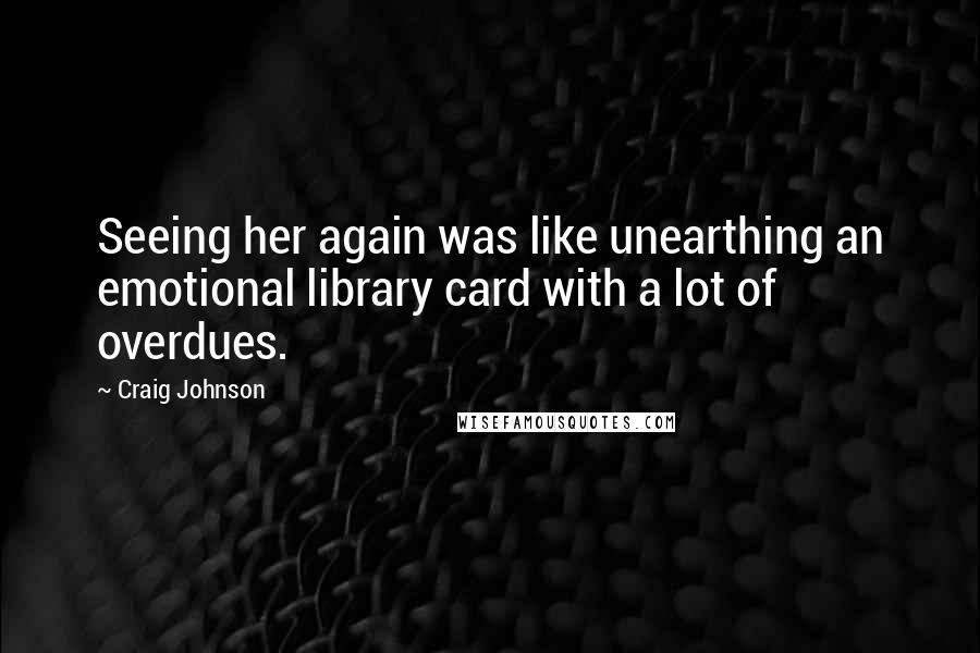 Craig Johnson quotes: Seeing her again was like unearthing an emotional library card with a lot of overdues.