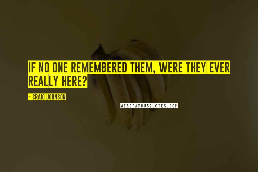 Craig Johnson quotes: If no one remembered them, were they ever really here?