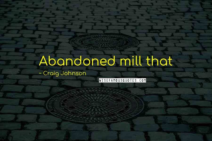 Craig Johnson quotes: Abandoned mill that