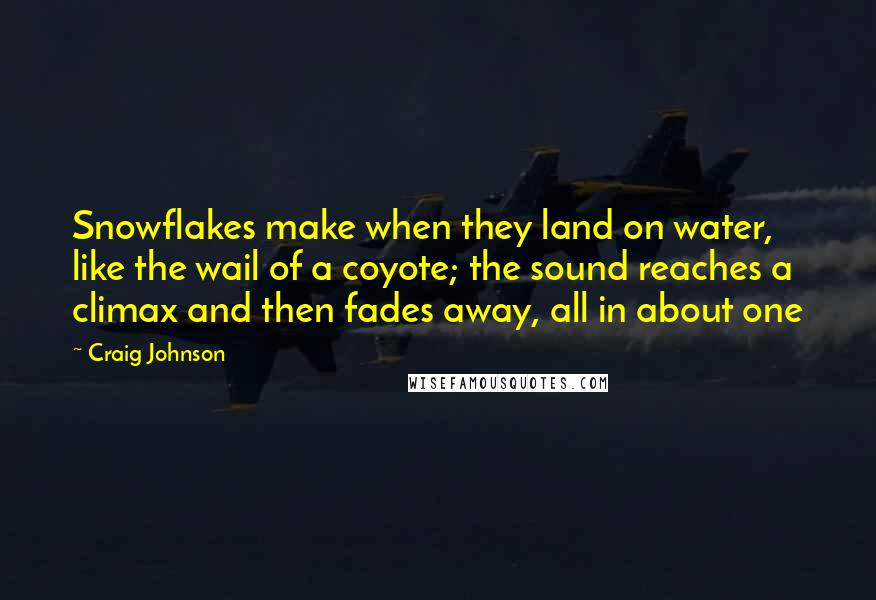 Craig Johnson quotes: Snowflakes make when they land on water, like the wail of a coyote; the sound reaches a climax and then fades away, all in about one Craig Johnson quotes: Snowflakes make when they land on water, like the wail of a coyote; the sound reaches a climax and then fades away, all in about one
