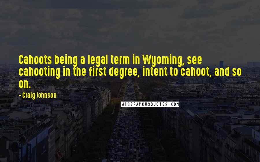 Craig Johnson quotes: Cahoots being a legal term in Wyoming, see cahooting in the first degree, intent to cahoot, and so on.