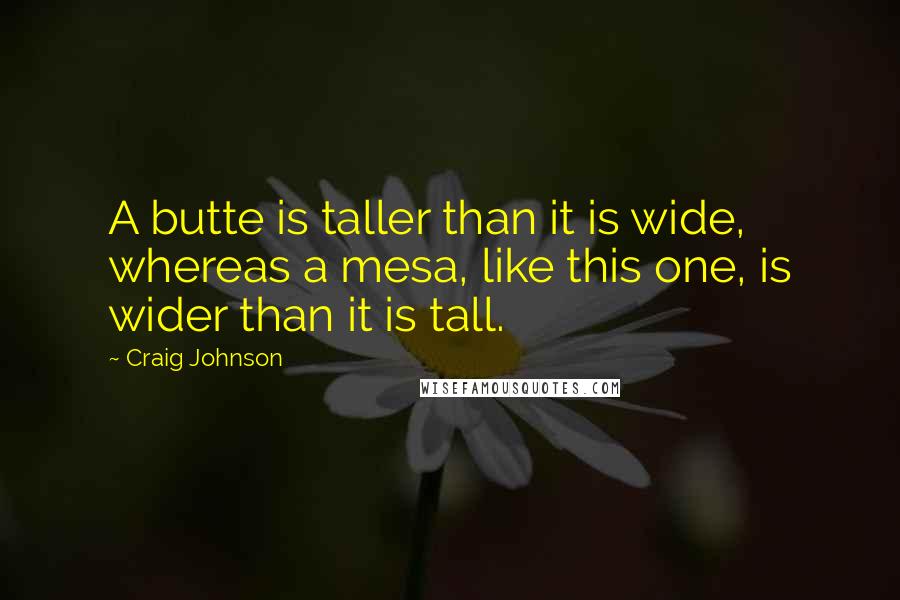 Craig Johnson quotes: A butte is taller than it is wide, whereas a mesa, like this one, is wider than it is tall.