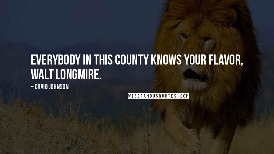 Craig Johnson quotes: Everybody in this county knows your flavor, Walt Longmire.