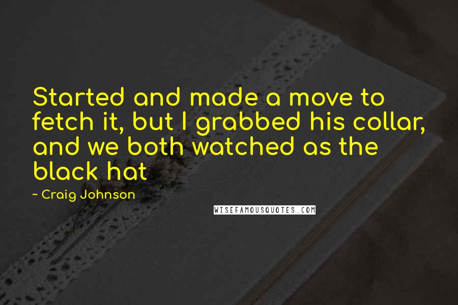 Craig Johnson quotes: Started and made a move to fetch it, but I grabbed his collar, and we both watched as the black hat