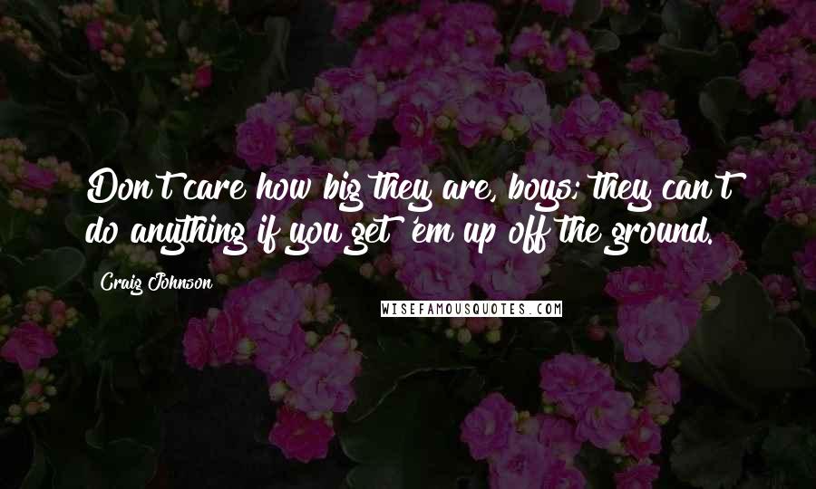 Craig Johnson quotes: Don't care how big they are, boys; they can't do anything if you get 'em up off the ground.