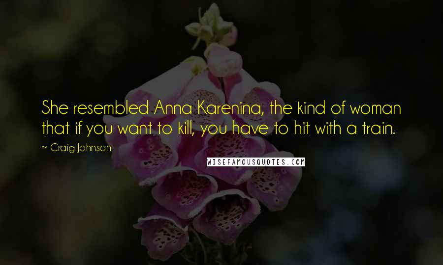 Craig Johnson quotes: She resembled Anna Karenina, the kind of woman that if you want to kill, you have to hit with a train.