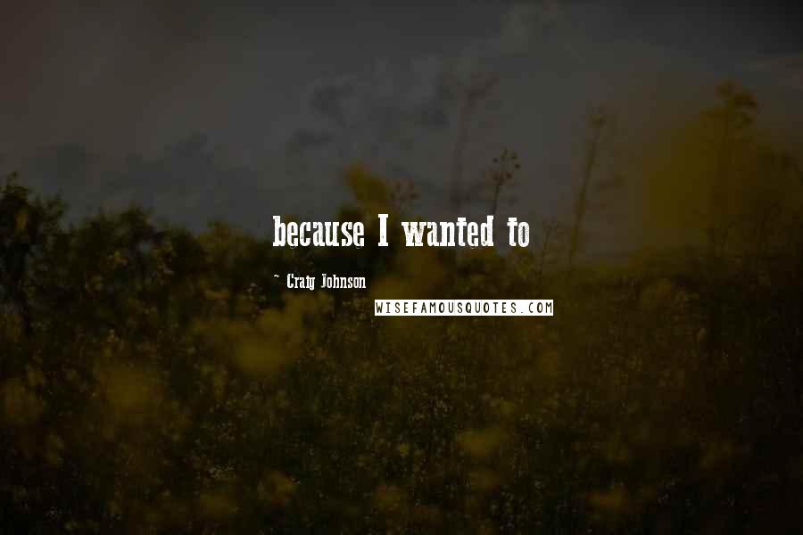 Craig Johnson quotes: because I wanted to