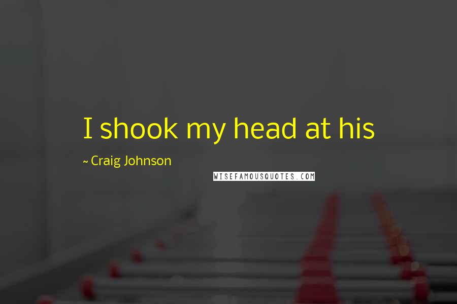 Craig Johnson quotes: I shook my head at his
