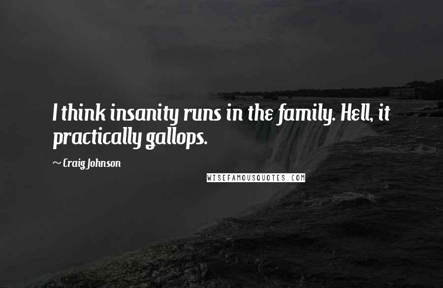 Craig Johnson quotes: I think insanity runs in the family. Hell, it practically gallops.