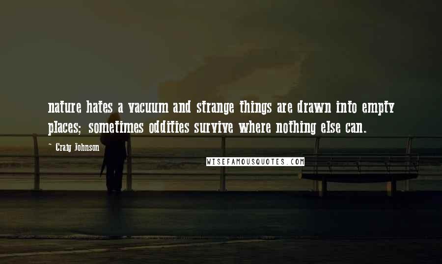 Craig Johnson quotes: nature hates a vacuum and strange things are drawn into empty places; sometimes oddities survive where nothing else can. Craig Johnson quotes: nature hates a vacuum and strange things are drawn into empty places; sometimes oddities survive where nothing else can.