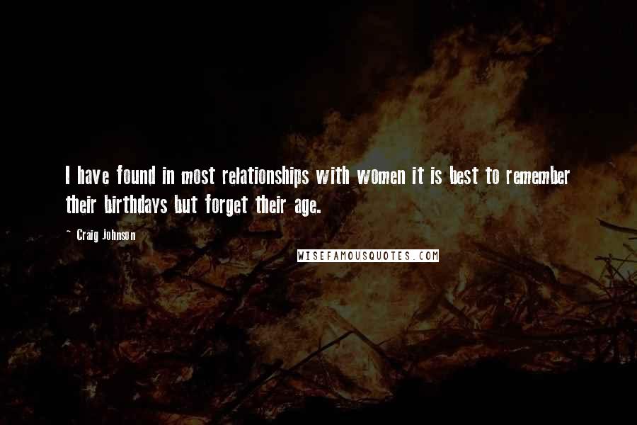 Craig Johnson quotes: I have found in most relationships with women it is best to remember their birthdays but forget their age. Craig Johnson quotes: I have found in most relationships with women it is best to remember their birthdays but forget their age.