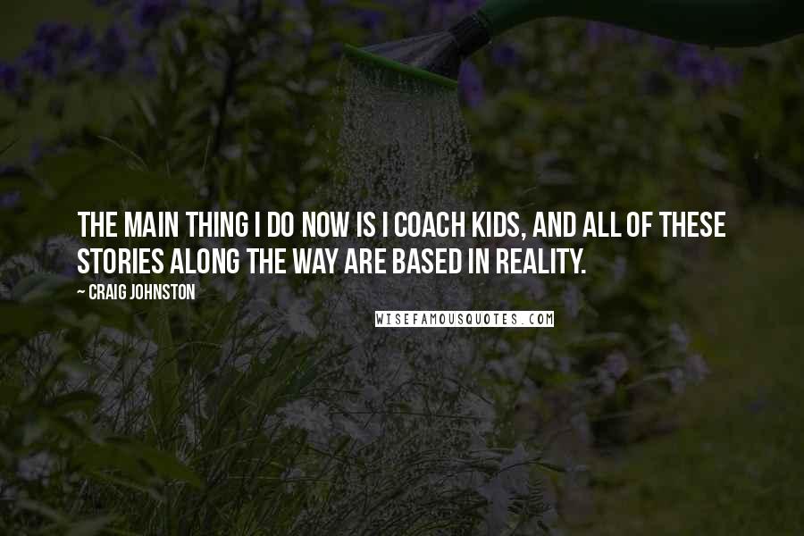 Craig Johnston quotes: The main thing I do now is I coach kids, and all of these stories along the way are based in reality.