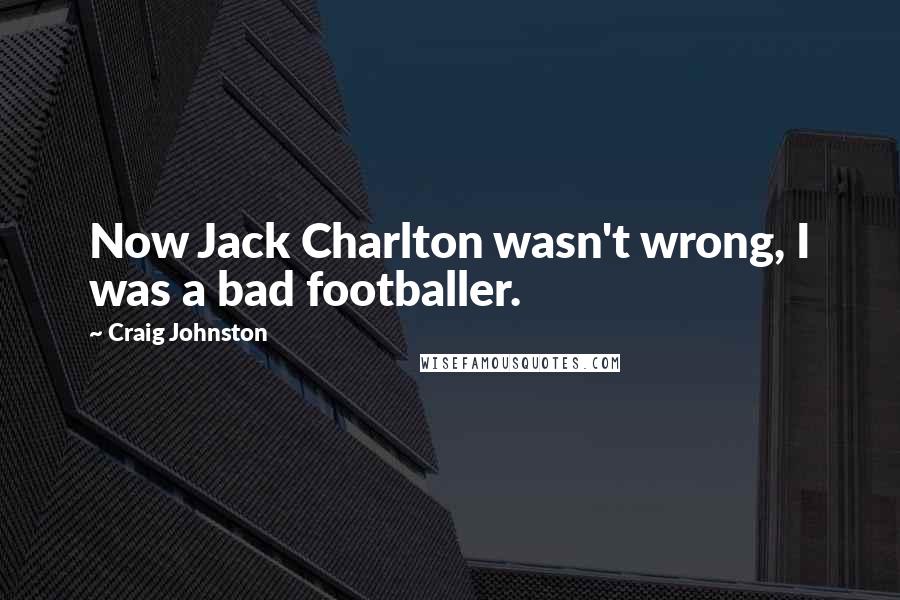 Craig Johnston quotes: Now Jack Charlton wasn't wrong, I was a bad footballer.