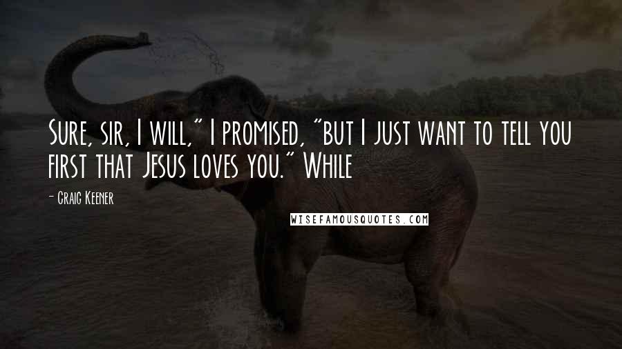 Craig Keener quotes: Sure, sir, I will," I promised, "but I just want to tell you first that Jesus loves you." While