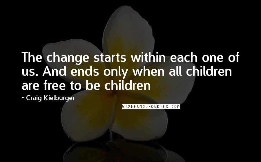 Craig Kielburger quotes: The change starts within each one of us. And ends only when all children are free to be children