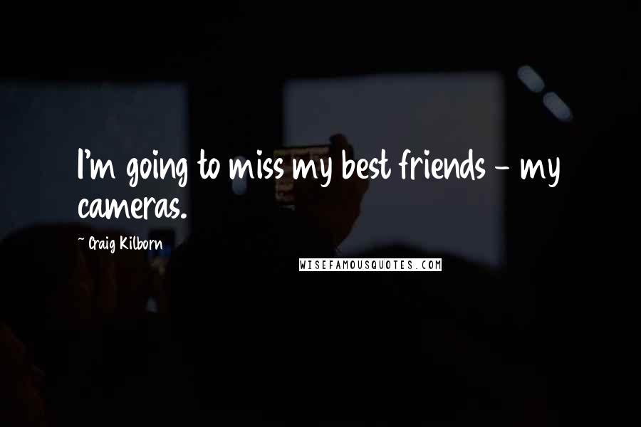 Craig Kilborn quotes: I'm going to miss my best friends - my cameras.