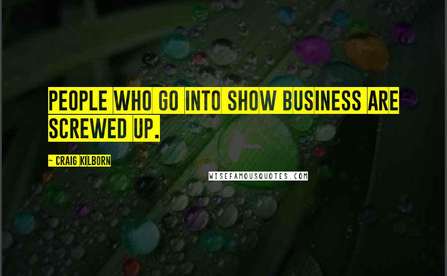 Craig Kilborn quotes: People who go into show business are screwed up.