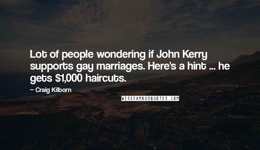 Craig Kilborn quotes: Lot of people wondering if John Kerry supports gay marriages. Here's a hint ... he gets $1,000 haircuts.