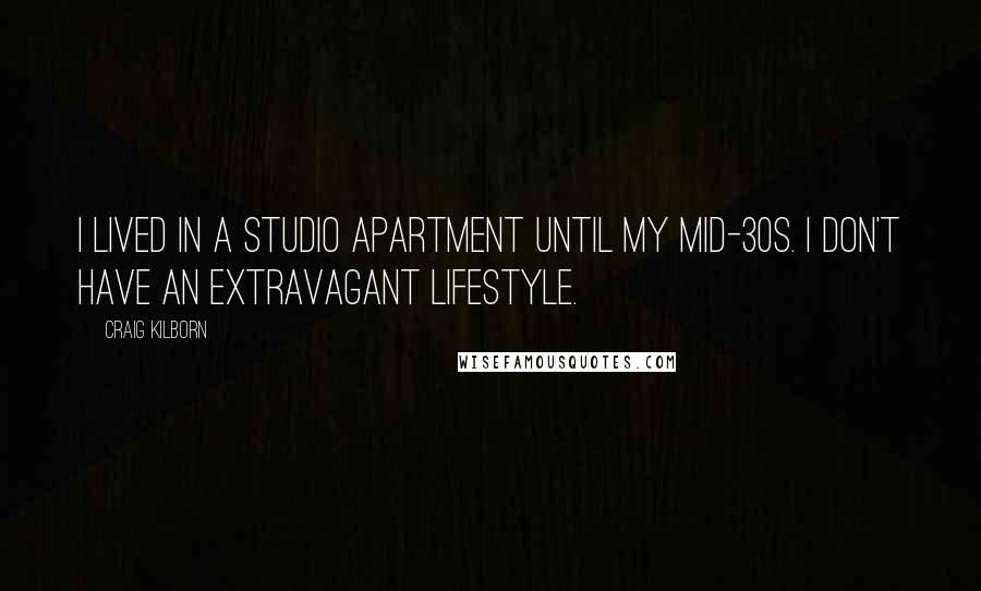 Craig Kilborn quotes: I lived in a studio apartment until my mid-30s. I don't have an extravagant lifestyle.